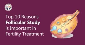 Top 10 Reasons Follicular Study is Important in Fertility Treatment